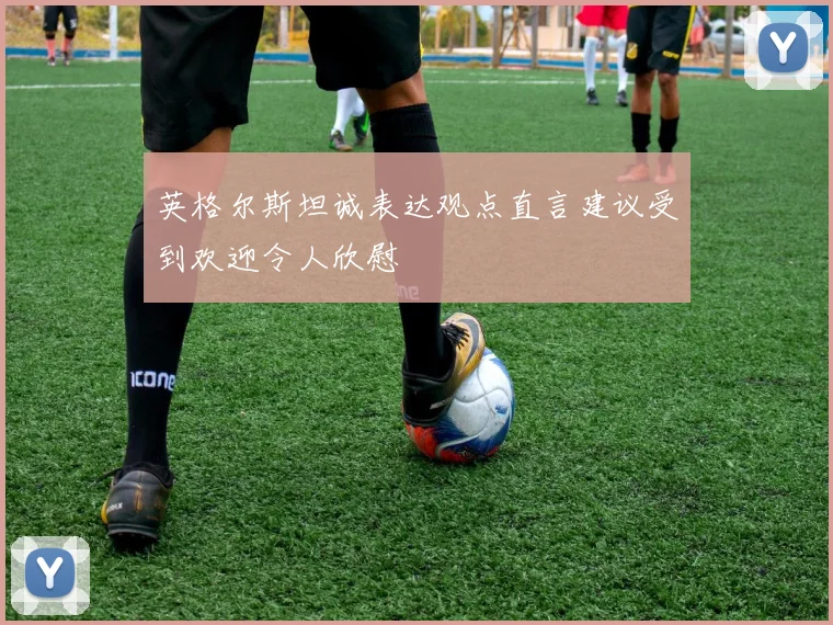 英格尔斯坦诚表达观点直言建议受到欢迎令人欣慰