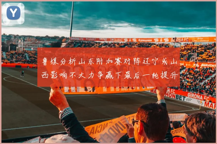 鲁媒分析山东附加赛对阵辽宁或山西影响不大力争赢下最后一轮提升士气
