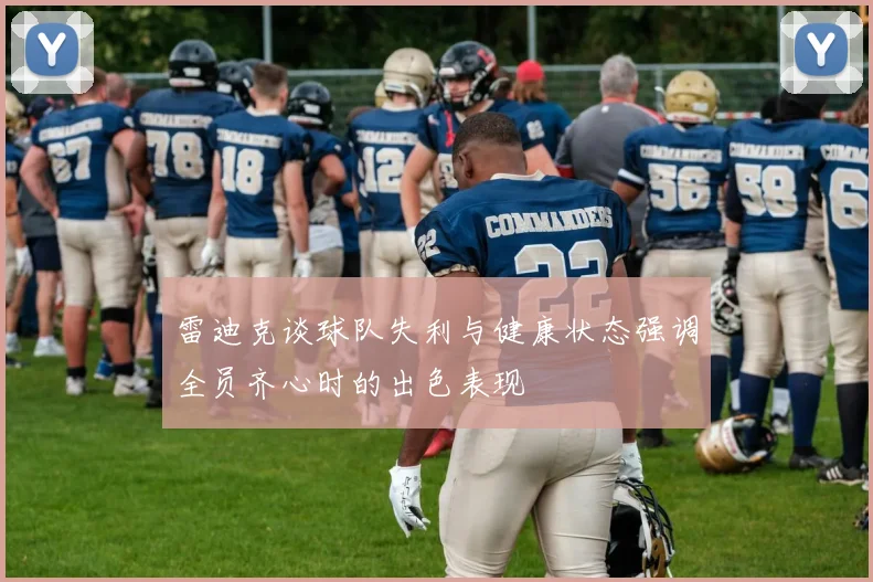 雷迪克谈球队失利与健康状态强调全员齐心时的出色表现