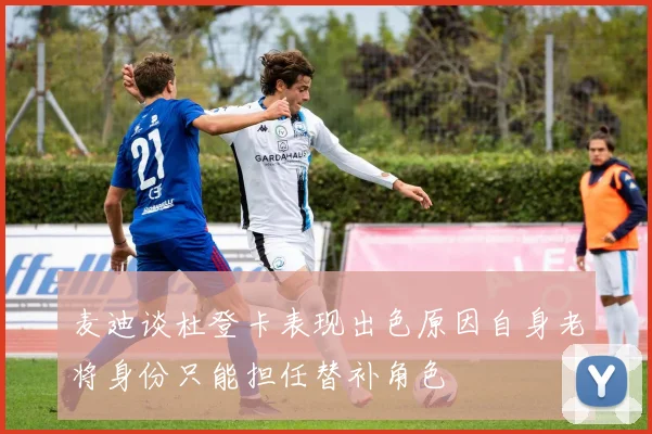 麦迪谈杜登卡表现出色原因自身老将身份只能担任替补角色