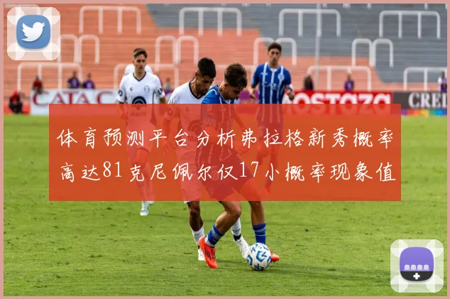体育预测平台分析弗拉格新秀概率高达81克尼佩尔仅17小概率现象值得关注