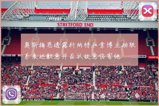 奥斯梅恩透露科纳特和索博主动联系表达歉意并否认故意伤害他