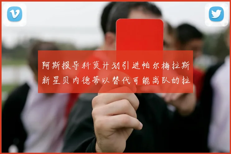 阿斯报导科莫计划引进帕尔梅拉斯新星贝内德蒂以替代可能离队的拉蒙