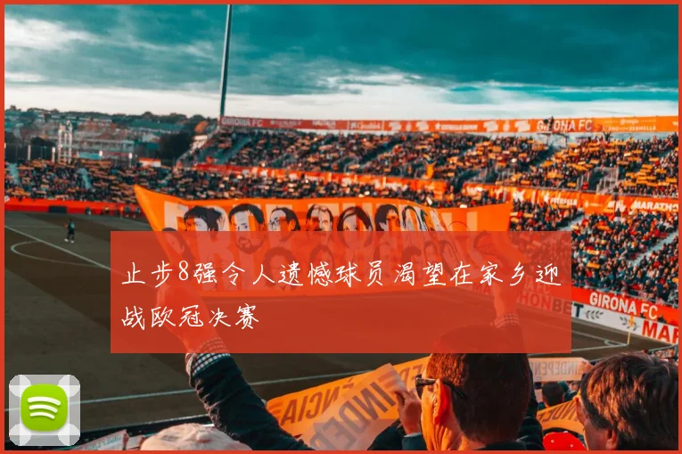 止步8强令人遗憾球员渴望在家乡迎战欧冠决赛