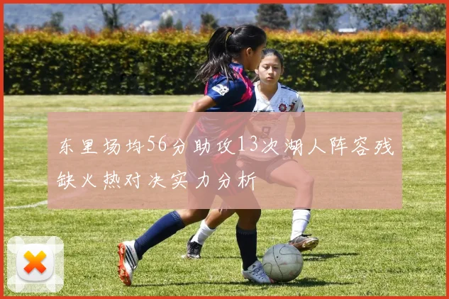 东里场均56分助攻13次湖人阵容残缺火热对决实力分析
