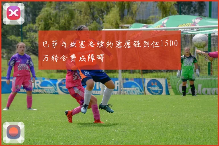 巴萨与坎塞洛续约意愿强烈但1500万转会费成障碍